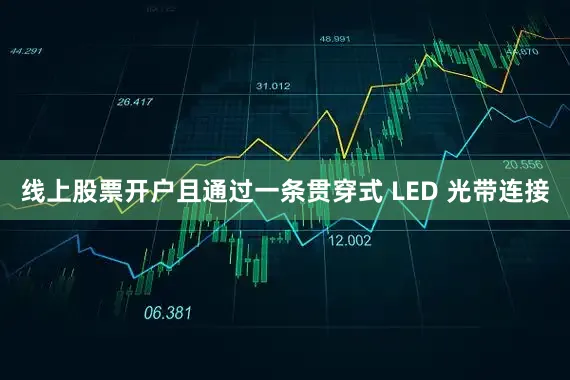 线上股票开户且通过一条贯穿式 LED 光带连接