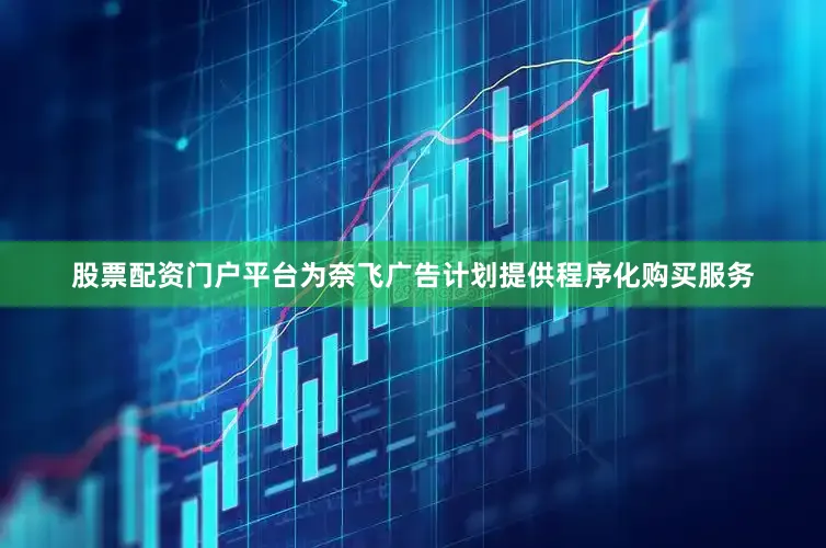 股票配资门户平台为奈飞广告计划提供程序化购买服务