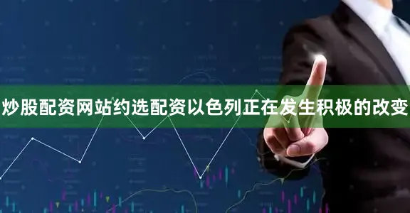 炒股配资网站约选配资以色列正在发生积极的改变