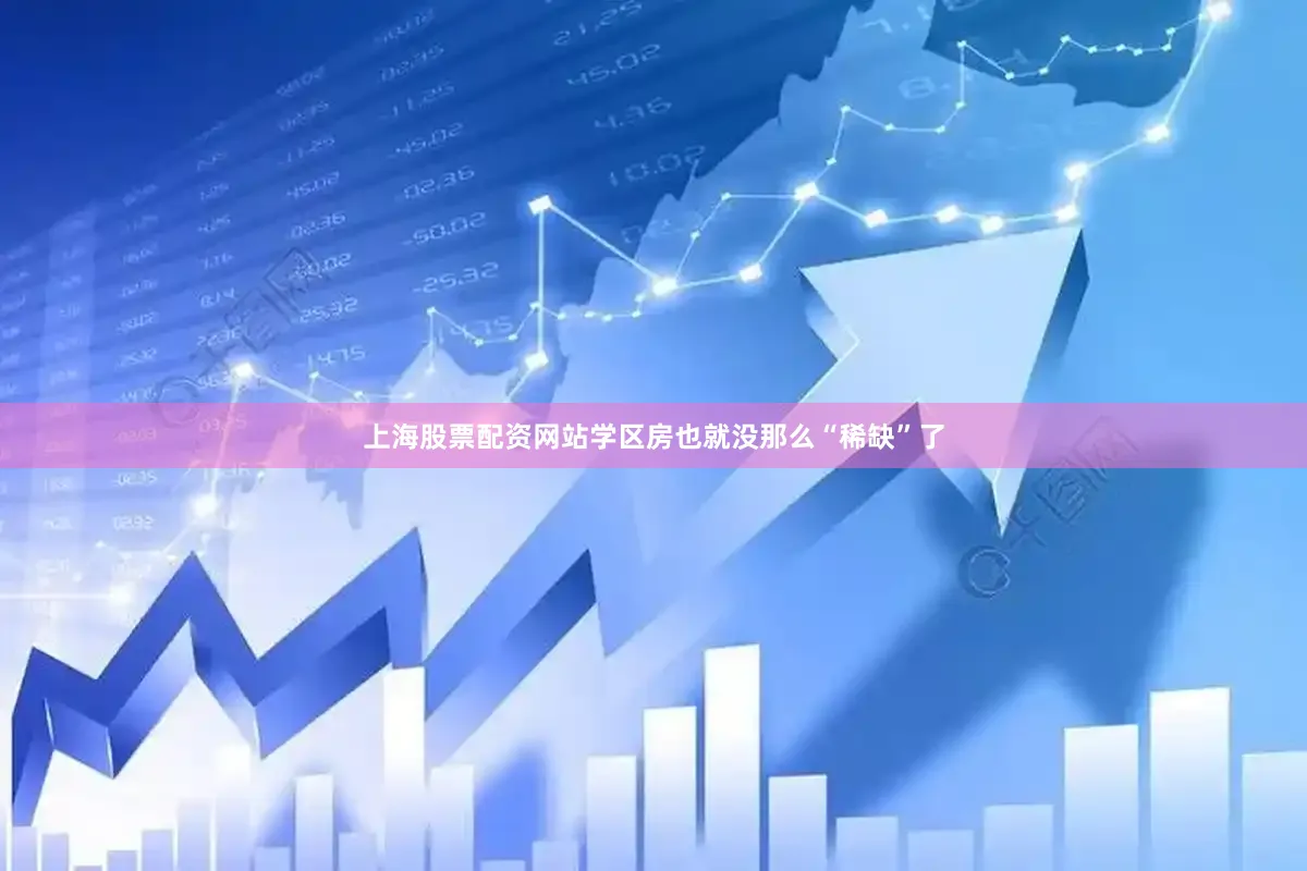 上海股票配资网站学区房也就没那么“稀缺”了