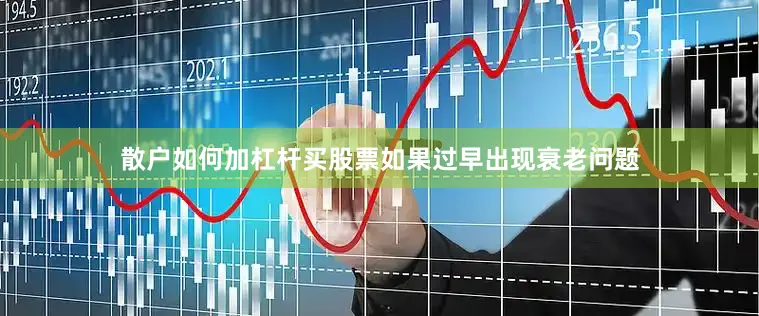 散户如何加杠杆买股票如果过早出现衰老问题