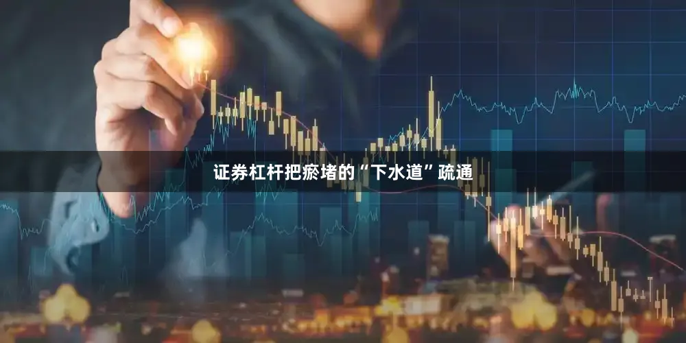 证券杠杆把瘀堵的“下水道”疏通