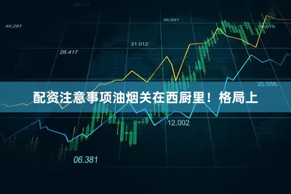 配资注意事项油烟关在西厨里！格局上