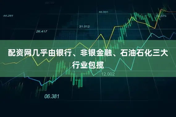 配资网几乎由银行、非银金融、石油石化三大行业包揽