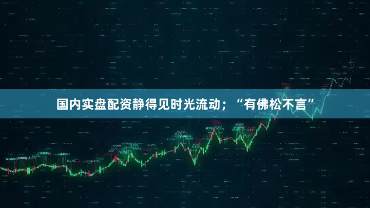国内实盘配资静得见时光流动；“有佛松不言”