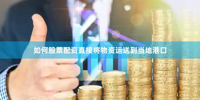 如何股票配资直接将物资运送到当地港口