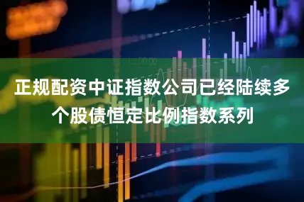 正规配资中证指数公司已经陆续多个股债恒定比例指数系列