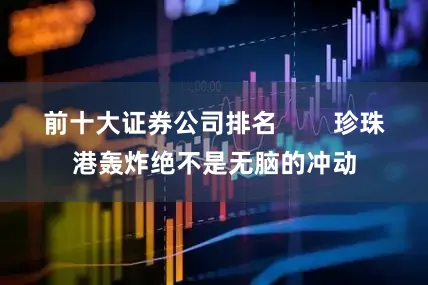 前十大证券公司排名        珍珠港轰炸绝不是无脑的冲动